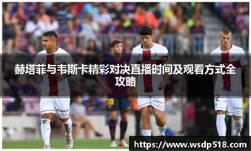 赫塔菲与韦斯卡精彩对决直播时间及观看方式全攻略