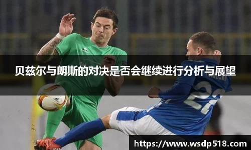 贝兹尔与朗斯的对决是否会继续进行分析与展望